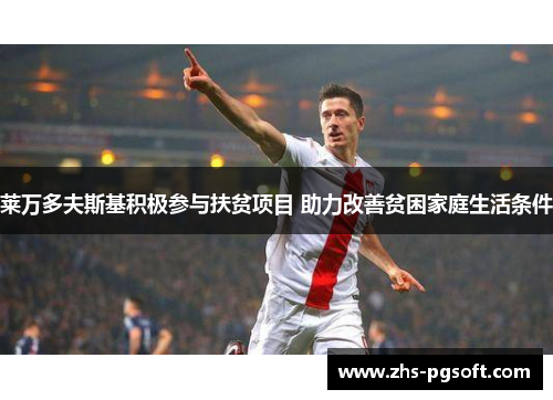 莱万多夫斯基积极参与扶贫项目 助力改善贫困家庭生活条件