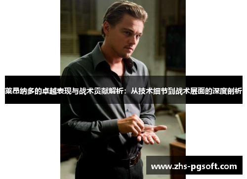 莱昂纳多的卓越表现与战术贡献解析：从技术细节到战术层面的深度剖析