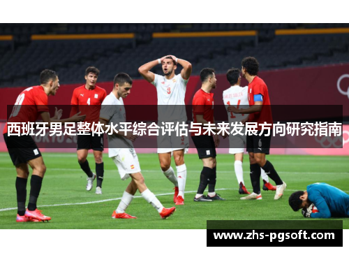 西班牙男足整体水平综合评估与未来发展方向研究指南