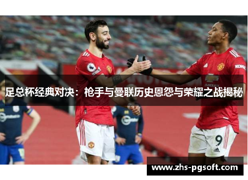 足总杯经典对决:枪手与曼联历史恩怨与荣耀之战揭秘 足总杯经典对决:枪手与曼联历史恩怨与荣耀之战揭秘