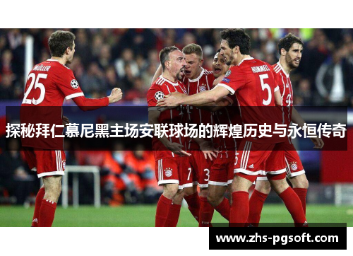 探秘拜仁慕尼黑主场安联球场的辉煌历史与永恒传奇 探秘拜仁慕尼黑主场安联球场的辉煌历史与永恒传奇