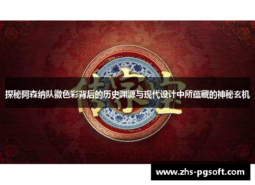 探秘阿森纳队徽色彩背后的历史渊源与现代设计中所蕴藏的神秘玄机