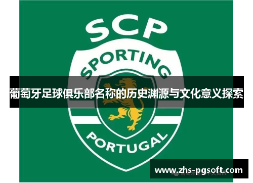 葡萄牙足球俱乐部名称的历史渊源与文化意义探索