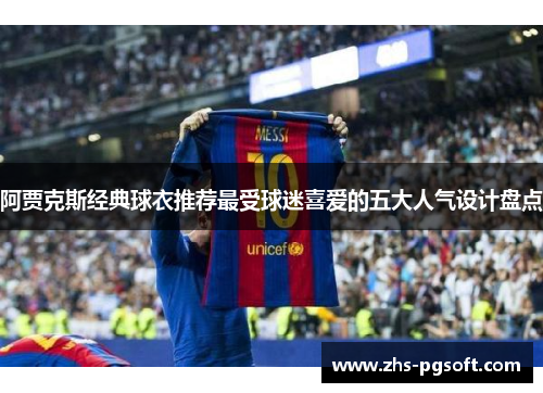 阿贾克斯经典球衣推荐最受球迷喜爱的五大人气设计盘点