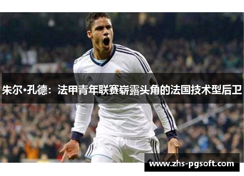 朱尔·孔德：法甲青年联赛崭露头角的法国技术型后卫