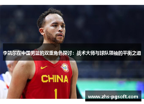 李凯尔在中国男篮的双重角色探讨：战术大师与球队领袖的平衡之道