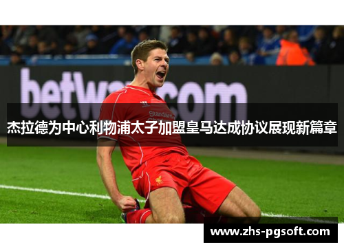 杰拉德为中心利物浦太子加盟皇马达成协议展现新篇章