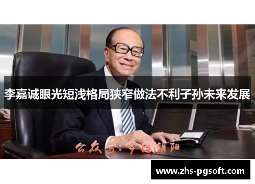 李嘉诚眼光短浅格局狭窄做法不利子孙未来发展