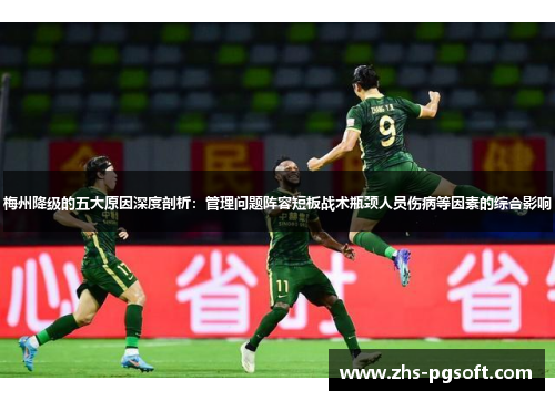 梅州降级的五大原因深度剖析:管理问题阵容短板战术瓶颈人员伤病等因素的综合影响 梅州降级的五大原因深度剖析:管理问题阵容短板战术瓶颈人员伤病等因素的综合影响