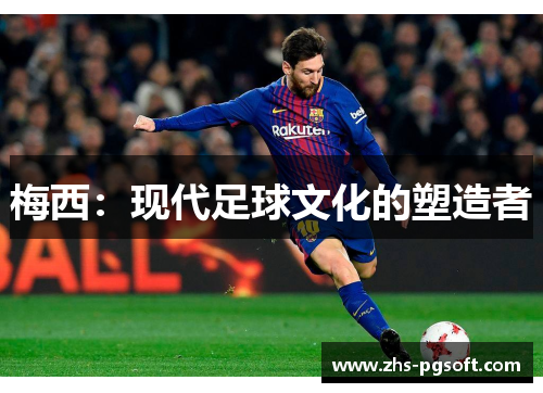 梅西:现代足球文化的塑造者 梅西:现代足球文化的塑造者