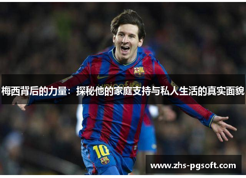 梅西背后的力量：探秘他的家庭支持与私人生活的真实面貌