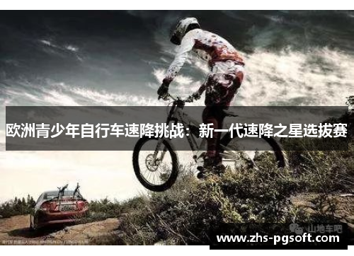 欧洲青少年自行车速降挑战：新一代速降之星选拔赛