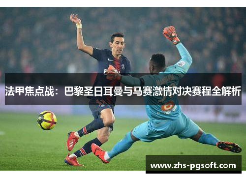 法甲焦点战：巴黎圣日耳曼与马赛激情对决赛程全解析